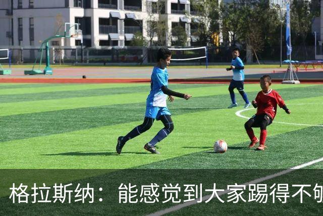 格拉斯纳：能感觉到大家踢得不够放松，我们肩上背着包袱